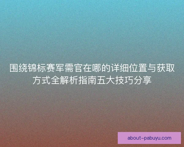 围绕锦标赛军需官在哪的详细位置与获取方式全解析指南五大技巧分享