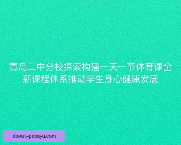 青岛二中分校探索构建一天一节体育课全新课程体系推动学生身心健康发展